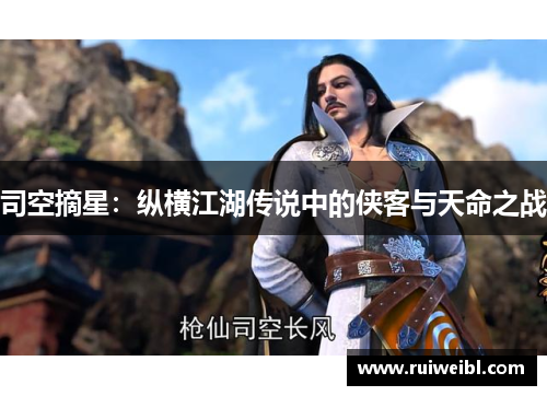 司空摘星:纵横江湖传说中的侠客与天命之战 司空摘星:纵横江湖传说中的侠客与天命之战