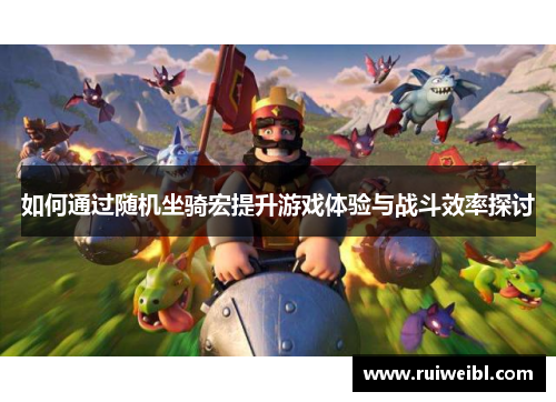 如何通过随机坐骑宏提升游戏体验与战斗效率探讨 如何通过随机坐骑宏提升游戏体验与战斗效率探讨